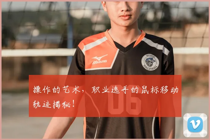 操作的艺术，职业选手的鼠标移动轨迹揭秘！