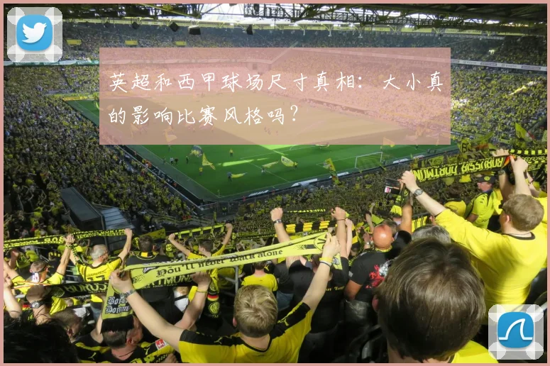 英超和西甲球场尺寸真相：大小真的影响比赛风格吗？