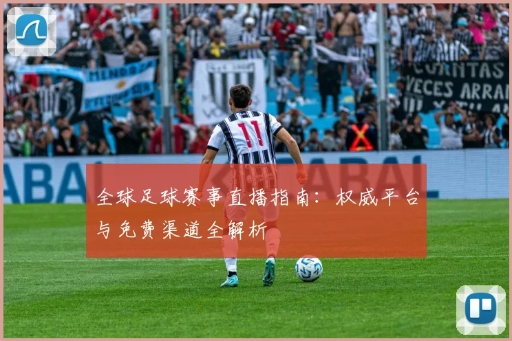 全球足球赛事直播指南：权威平台与免费渠道全解析