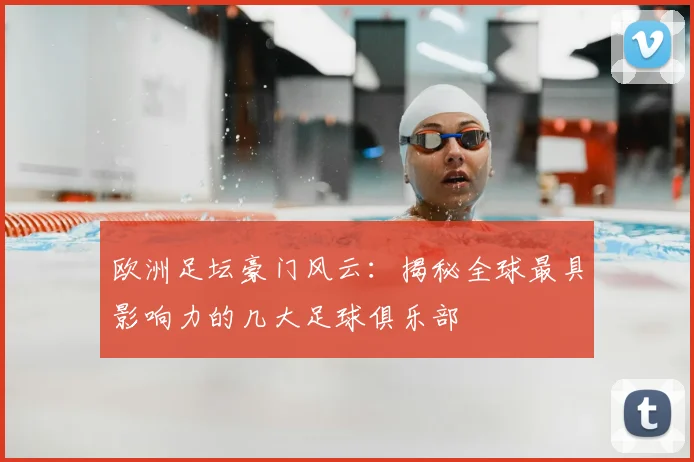 欧洲足坛豪门风云:揭秘全球最具影响力的几大足球俱乐部