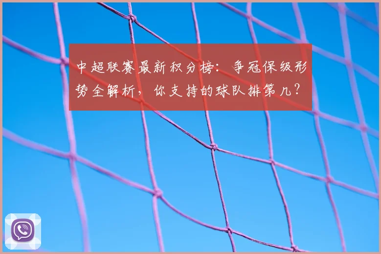 中超联赛最新积分榜：争冠保级形势全解析，你支持的球队排第几？