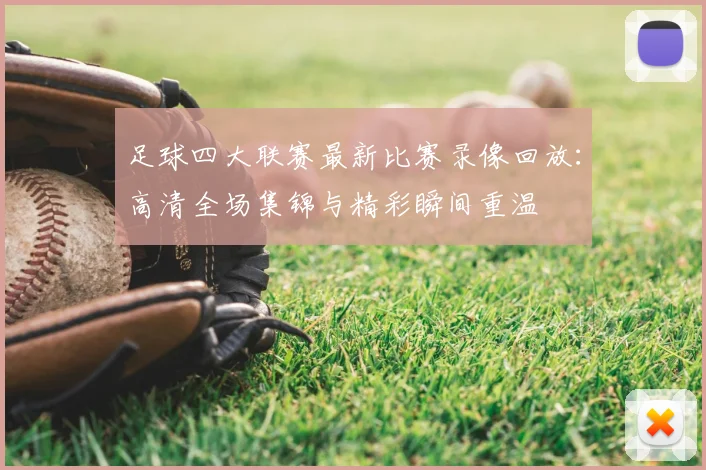 足球四大联赛最新比赛录像回放:高清全场集锦与精彩瞬间重温