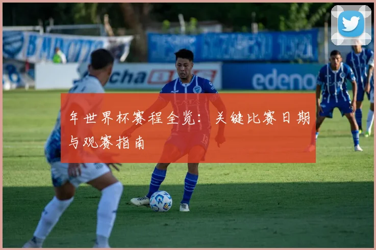 年世界杯赛程全览:关键比赛日期与观赛指南